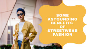 Some Astounding Benefits of Streetwear Fashion