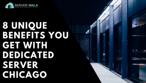 8 Unique Benefits You Get With Dedicated Server Chicago